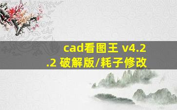 cad看图王 v4.2.2 破解版/耗子修改